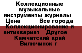 Коллекционные музыкальные инструменты журналы › Цена ­ 300 - Все города Коллекционирование и антиквариат » Другое   . Камчатский край,Вилючинск г.